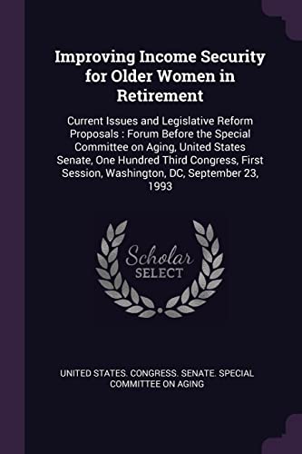 9781378995334: Improving Income Security for Older Women in Retirement: Current Issues and Legislative Reform Proposals : Forum Before the Special Committee on ... Session, Washington, DC, September 23, 1993