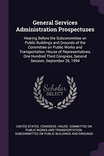 9781379036784: General Services Administration Prospectuses: Hearing Before the Subcommittee on Public Buildings and Grounds of the Committee on Public Works and ... Congress, Second Session, September 26, 1994