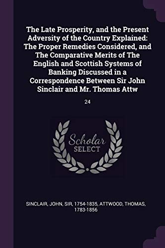9781379055730: The Late Prosperity, and the Present Adversity of the Country Explained: The Proper Remedies Considered, and The Comparative Merits of The English and ... Sir John Sinclair and Mr. Thomas Attw: