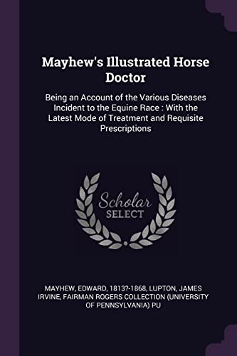 Stock image for Mayhew's Illustrated Horse Doctor: Being an Account of the Various Diseases Incident to the Equine Race: With the Latest Mode of Treatment and Requisite Prescriptions for sale by Lucky's Textbooks