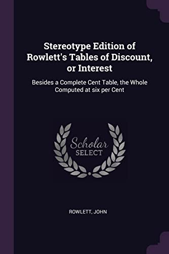 9781379167198: Stereotype Edition of Rowlett's Tables of Discount, or Interest: Besides a Complete Cent Table, the Whole Computed at six per Cent