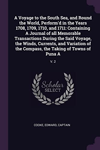 9781379192718: A Voyage to the South Sea, and Round the World, Perform'd in the Years 1708, 1709, 1710, and 1711: Containing A Journal of all Memorable Transactions ... Compass, the Taking of Towns of Puna A: V. 2