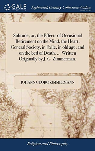 9781379296225: Solitude; or, the Effects of Occasional Retirement on the Mind, the Heart, General Society, in Exile, in old age; and on the bed of Death. ... Written Originally by J. G. Zimmerman.