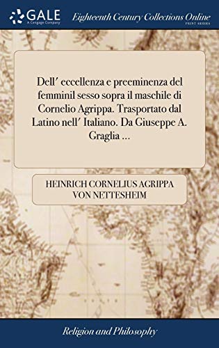 9781379298038: Dell' eccellenza e preeminenza del femminil sesso sopra il maschile di Cornelio Agrippa. Trasportato dal Latino nell' Italiano. Da Giuseppe A. Graglia ...