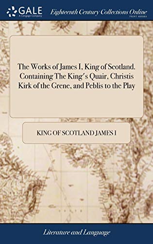 9781379322436: The Works of James I, King of Scotland. Containing The King's Quair, Christis Kirk of the Grene, and Peblis to the Play