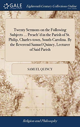 9781379327547: Twenty Sermons on the Following Subjects ... Preach'd in the Parish of St. Philip, Charles-town, South-Carolina. By the Reverend Samuel Quincy, Lecturer of Said Parish