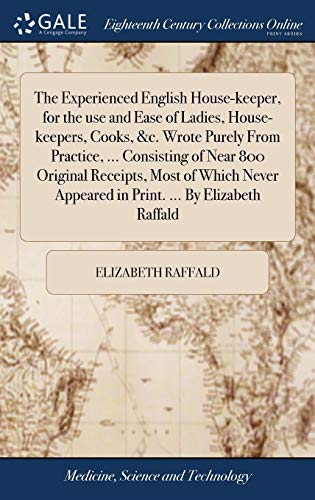 Imagen de archivo de The Experienced English House-keeper, for the use and Ease of Ladies, House-keepers, Cooks, &c. Wrote Purely From Practice, . Consisting of Near 800 . Appeared in Print. . By Elizabeth Raffald a la venta por Lucky's Textbooks