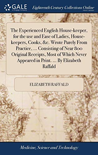 Stock image for The Experienced English House-keeper, for the use and Ease of Ladies, House-keepers, Cooks, &c. Wrote Purely From Practice, . Consisting of Near 800 . Appeared in Print. . By Elizabeth Raffald for sale by Lucky's Textbooks