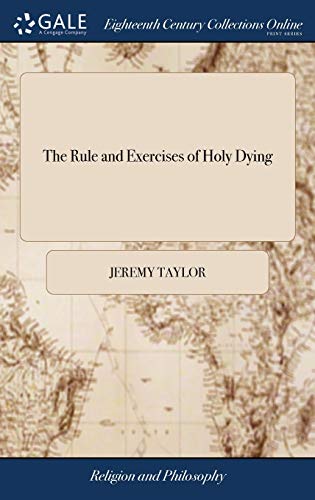 Stock image for The Rule and Exercises of Holy Dying: In Which are Described the Means and Instruments of Preparing our Selves and Others Respectively for a Blessed . With Prayers . The Nineteenth Edition for sale by Lucky's Textbooks