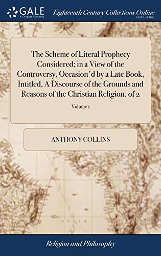 9781379377917: The Scheme of Literal Prophecy Considered; in a View of the Controversy, Occasion'd by a Late Book, Intitled, A Discourse of the Grounds and Reasons of the Christian Religion. of 2; Volume 1