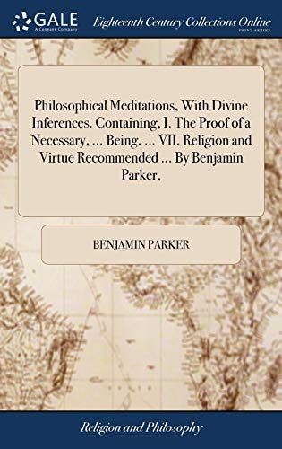 9781379379973: Philosophical Meditations, With Divine Inferences. Containing, I. The Proof of a Necessary, ... Being. ... VII. Religion and Virtue Recommended ... By Benjamin Parker,