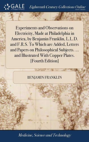 9781379392088: Experiments and Observations on Electricity, Made at Philadelphia in America, by Benjamin Franklin, L.L.D. and F.R.S. To Which are Added, Letters and ... With Copper Plates. [Fourth Edition]