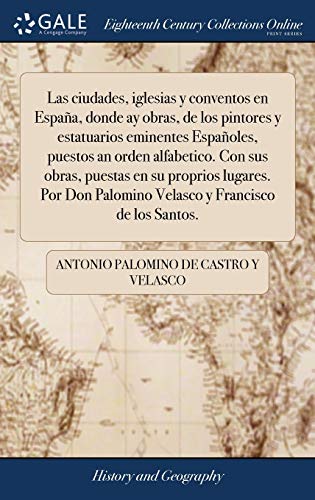 Beispielbild fr LAS CIUDADES, IGLESIAS Y CONVENTOS EN ESPAA, DONDE AY OBRAS, DE LOS PINTORES Y ESTATUARIOS EMINENTES ESPAOLES, PUESTOS AN ORDEN ALFABETICO. CON SUS OBRAS, PUESTAS EN SU PROPRIOS LUGARES. POR DON PALOMINO VELASCO Y FRANCISCO DE LOS SANTOS. zum Verkauf von KALAMO LIBROS, S.L.