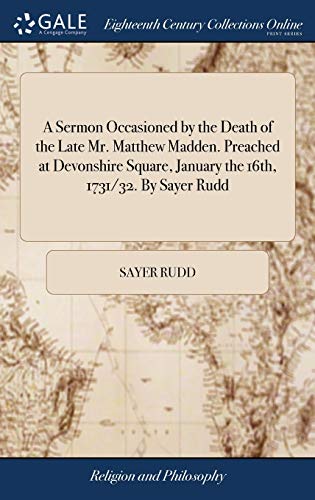 Imagen de archivo de A Sermon Occasioned by the Death of the Late Mr. Matthew Madden. Preached at Devonshire Square, January the 16th, 1731/32. By Sayer Rudd a la venta por Lucky's Textbooks