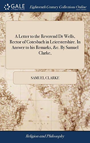 9781379445975: A Letter to the Reverend Dr Wells, Rector of Cotesbach in Leicestershire. In Answer to his Remarks, &c. By Samuel Clarke,
