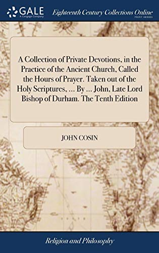Beispielbild fr A Collection of Private Devotions, in the Practice of the Ancient Church, Called the Hours of Prayer. Taken out of the Holy Scriptures, . By . John, Late Lord Bishop of Durham. The Tenth Edition zum Verkauf von AwesomeBooks