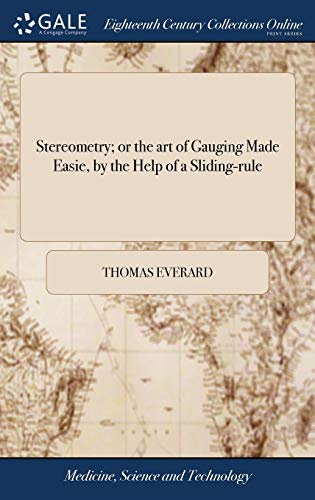 Stock image for Stereometry; or the art of Gauging Made Easie, by the Help of a Sliding-rule: . With an Appendix of Conick Sections; . By Tho. Everard, Esq. The . To Which are Added, new Excise-tables for sale by Lucky's Textbooks