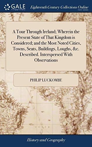 9781379505754: A Tour Through Ireland; Wherein the Present State of That Kingdom Is Considered; And the Most Noted Cities, Towns, Seats, Buildings, Loughs, &c. Described. Interspersed with Observations