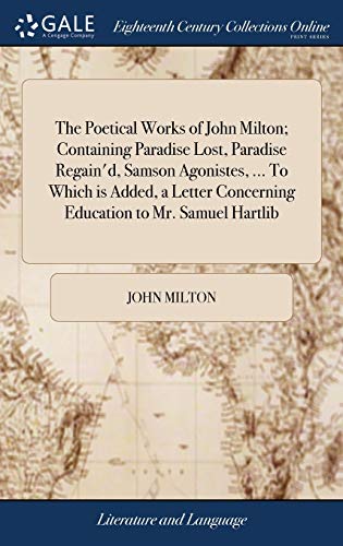 Stock image for The Poetical Works of John Milton; Containing Paradise Lost, Paradise Regain'd, Samson Agonistes, . To Which is Added, a Letter Concerning Education to Mr. Samuel Hartlib for sale by Lucky's Textbooks