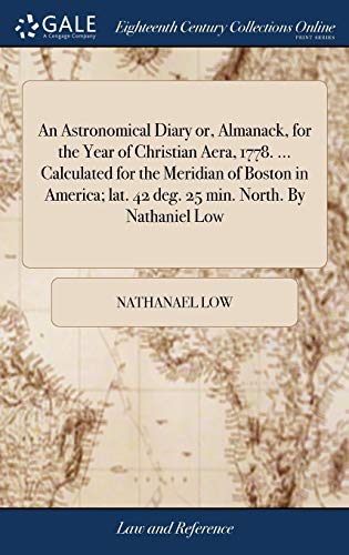 Imagen de archivo de An Astronomical Diary or, Almanack, for the Year of Christian Aera, 1778. . Calculated for the Meridian of Boston in America; lat. 42 deg. 25 min. North. By Nathaniel Low a la venta por Lucky's Textbooks