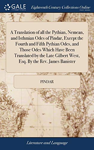 9781379559757: A Translation of all the Pythian, Nemean, and Isthmian Odes of Pindar, Except the Fourth and Fifth Pythian Odes, and Those Odes Which Have Been ... Gilbert West, Esq. By the Rev. James Banister