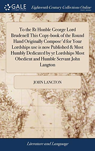 9781379568971: To the Rt Honble George Lord Brudenell This Copy-book of the Round Hand Originally Compose'd for Your Lordships use is now Published & Most Humbly ... Most Obedient and Humble Servant John Langton