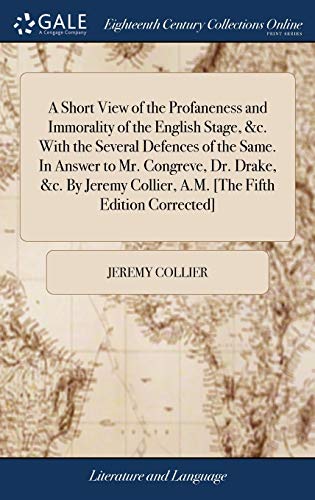 Stock image for A Short View of the Profaneness and Immorality of the English Stage, &c. With the Several Defences of the Same. In Answer to Mr. Congreve, Dr. Drake, . Collier, A.M. [The Fifth Edition Corrected] for sale by Lucky's Textbooks