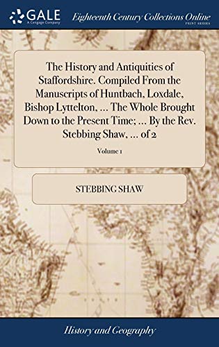 Stock image for The History and Antiquities of Staffordshire. Compiled From the Manuscripts of Huntbach, Loxdale, Bishop Lyttelton, . The Whole Brought Down to the . By the Rev. Stebbing Shaw, . of 2; Volume 1 for sale by Lucky's Textbooks