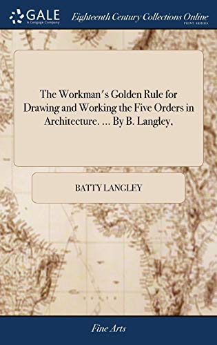 9781379660859: The Workman's Golden Rule for Drawing and Working the Five Orders in Architecture. ... By B. Langley,