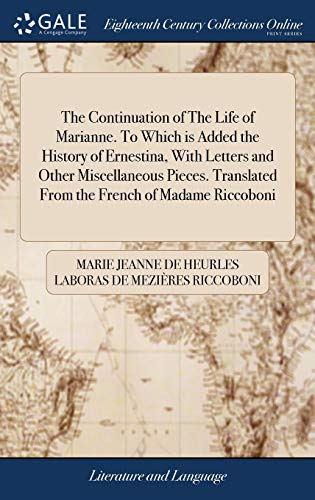 Beispielbild fr The Continuation of The Life of Marianne. To Which is Added the History of Ernestina, With Letters and Other Miscellaneous Pieces. Translated From the French of Madame Riccoboni zum Verkauf von Lucky's Textbooks