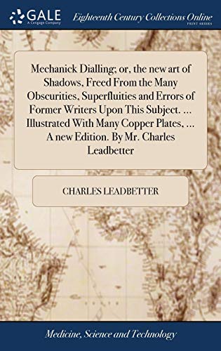 Imagen de archivo de Mechanick Dialling; or, the new art of Shadows, Freed From the Many Obscurities, Superfluities and Errors of Former Writers Upon This Subject. . . . A new Edition. By Mr. Charles Leadbetter a la venta por Lucky's Textbooks