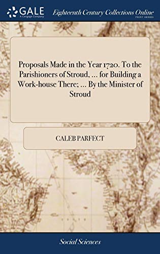 Stock image for Proposals Made in the Year 1720. To the Parishioners of Stroud, . for Building a Work-house There; . By the Minister of Stroud for sale by Lucky's Textbooks