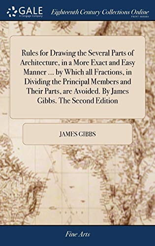 9781379820154: Rules for Drawing the Several Parts of Architecture, in a More Exact and Easy Manner ... by Which all Fractions, in Dividing the Principal Members and ... Avoided. By James Gibbs. The Second Edition