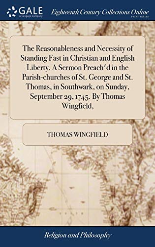 Stock image for The Reasonableness and Necessity of Standing Fast in Christian and English Liberty. A Sermon Preach'd in the Parish-churches of St. George and St. . September 29, 1745. By Thomas Wingfield, for sale by Lucky's Textbooks