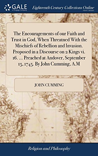 The Encouragements of Our Faith and Trust in God, When Threatned with the Mischiefs of Rebellion and Invasion. Proposed in a Discourse on 2 Kings VI. 16. . Preached at Andover, September 15, 1745. by John Cumming, A.M - John Cumming