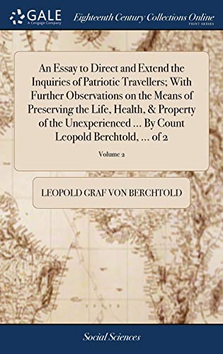 Stock image for An Essay to Direct and Extend the Inquiries of Patriotic Travellers; With Further Observations on the Means of Preserving the Life, Health, & Property . Count Leopold Berchtold, . of 2; Volume 2 for sale by Lucky's Textbooks