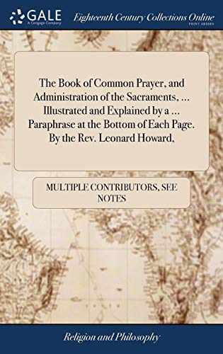 Stock image for The Book of Common Prayer, and Administration of the Sacraments, . Illustrated and Explained by a . Paraphrase at the Bottom of Each Page. By the Rev. Leonard Howard, for sale by Lucky's Textbooks