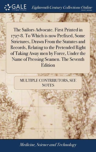 Stock image for The Sailors Advocate. First Printed in 1727-8. to Which Is Now Prefixed, Some Strictures, Drawn from the Statutes and Records, Relating to the Pretended Right of Taking Away Men by Force, Under the Name of Pressing Seamen. the Seventh Edition for sale by PBShop.store US