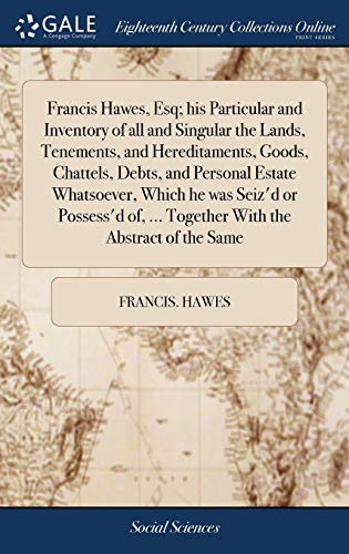 Beispielbild fr Francis Hawes, Esq; his Particular and Inventory of all and Singular the Lands, Tenements, and Hereditaments, Goods, Chattels, Debts, and Personal . . Together With the Abstract of the Same zum Verkauf von Lucky's Textbooks