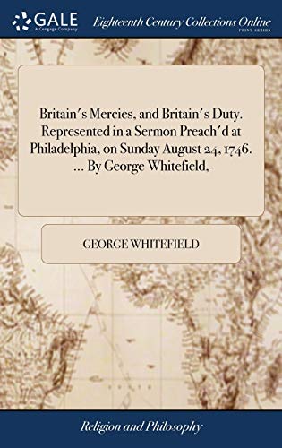 9781385099186: Britain's Mercies, and Britain's Duty. Represented in a Sermon Preach'd at Philadelphia, on Sunday August 24, 1746. ... By George Whitefield,