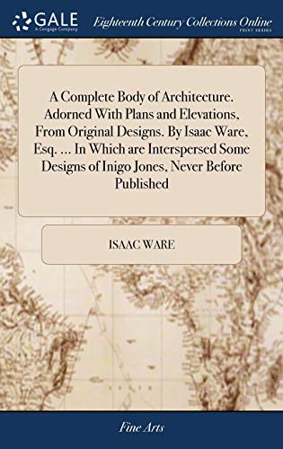 9781385106600: A Complete Body of Architecture. Adorned With Plans and Elevations, From Original Designs. By Isaac Ware, Esq. ... In Which are Interspersed Some Designs of Inigo Jones, Never Before Published