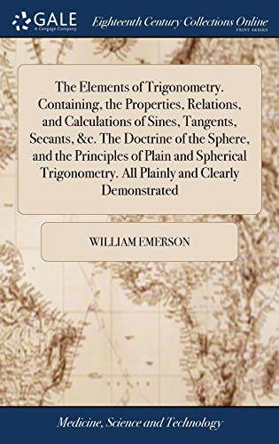 9781385203293: The Elements of Trigonometry. Containing, the Properties, Relations, and Calculations of Sines, Tangents, Secants, &c. The Doctrine of the Sphere, and ... All Plainly and Clearly Demonstrated