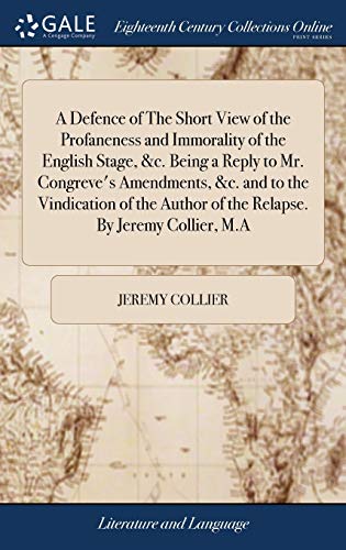 Stock image for A Defence of The Short View of the Profaneness and Immorality of the English Stage, &c. Being a Reply to Mr. Congreve's Amendments, &c. and to the . Author of the Relapse. By Jeremy Collier, M.A for sale by Lucky's Textbooks