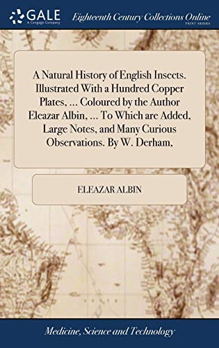 Stock image for A Natural History of English Insects. Illustrated With a Hundred Copper Plates, . Coloured by the Author Eleazar Albin, . To Which are Added, . and Many Curious Observations. By W. Derham, for sale by Lucky's Textbooks