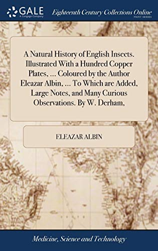 9781385303047: A Natural History of English Insects. Illustrated With a Hundred Copper Plates, ... Coloured by the Author Eleazar Albin, ... To Which are Added, ... and Many Curious Observations. By W. Derham,