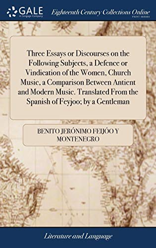 Imagen de archivo de Three Essays or Discourses on the Following Subjects, a Defence or Vindication of the Women, Church Music, a Comparison Between Antient and Modern . From the Spanish of Feyjoo; by a Gentleman a la venta por Lucky's Textbooks