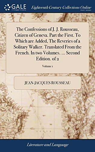 9781385334614: The Confessions of J. J. Rousseau, Citizen of Geneva. Part the First. To Which are Added, The Reveries of a Solitary Walker. Translated From the ... Volumes. ... Second Edition. of 2; Volume 1