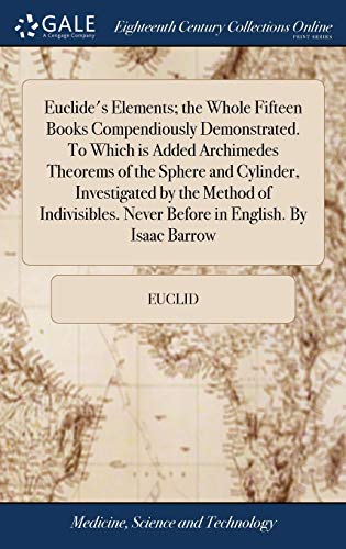 Stock image for Euclide's Elements; the Whole Fifteen Books Compendiously Demonstrated. To Which is Added Archimedes Theorems of the Sphere and Cylinder, Investigated . Never Before in English. By Isaac Barrow for sale by Lucky's Textbooks