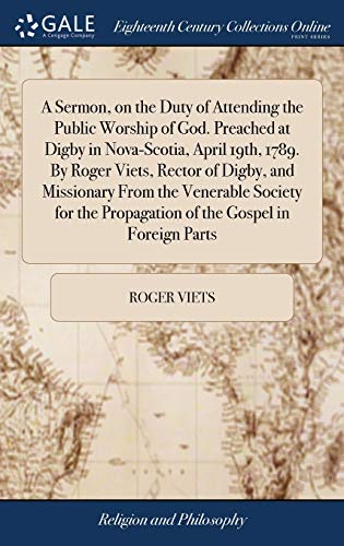 Stock image for A Sermon, on the Duty of Attending the Public Worship of God. Preached at Digby in Nova-Scotia, April 19th, 1789. By Roger Viets, Rector of Digby, and . Propagation of the Gospel in Foreign Parts for sale by Lucky's Textbooks