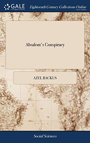 9781385426111: Absalom's Conspiracy: A Sermon, Preached at the General Election, at Hartford in the State of Connecticut, May 10th, 1798. By Azel Backus, A.M. Pastor of A Church in Bethlem